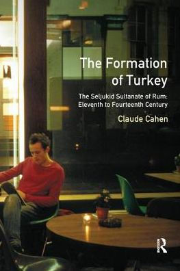 The Formation Of Turkey: The Seljukid Sultanate Of Rum: Eleventh To Fourteenth Century (A History Of The Near East)