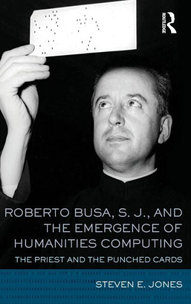 Roberto Busa, S. J., And The Emergence Of Humanities Computing: The Priest And The Punched Cards