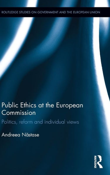 Public Ethics At The European Commission: Politics, Reform And Individual Views (Routledge Studies On Government And The European Union)
