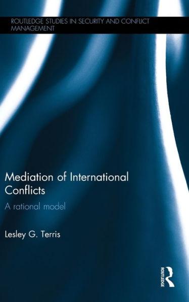 Mediation Of International Conflicts: A Rational Model (Routledge Studies In Security And Conflict Management)