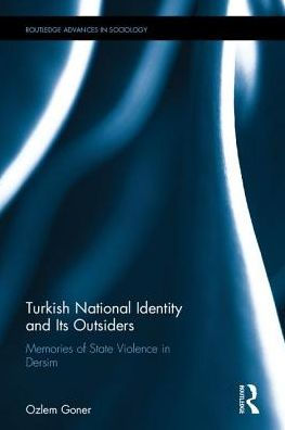 Turkish National Identity And Its Outsiders: Memories Of State Violence In Dersim (Routledge Advances In Sociology)
