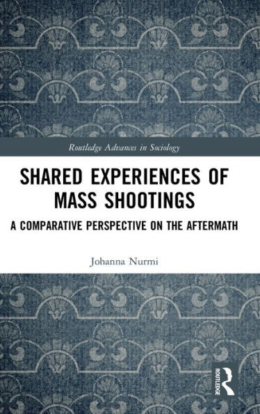 Shared Experiences Of Mass Shootings: A Comparative Perspective On The Aftermath (Routledge Advances In Sociology)
