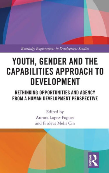Youth, Gender And The Capabilities Approach To Development: Rethinking Opportunities And Agency From A Human Development Perspective (Routledge Explorations In Development Studies)