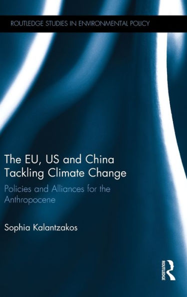 The Eu, Us And China Tackling Climate Change: Policies And Alliances For The Anthropocene (Routledge Studies In Environmental Policy)