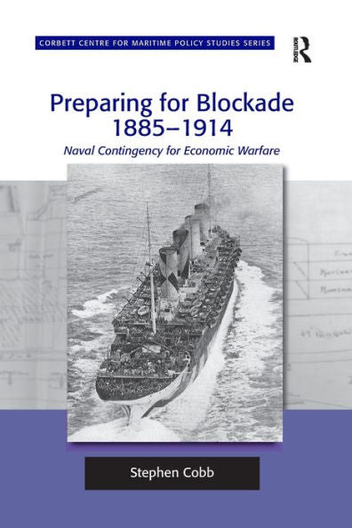 Preparing For Blockade 1885-1914: Naval Contingency For Economic Warfare (Corbett Centre For Maritime Policy Studies Series)