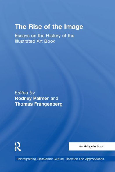 The Rise Of The Image: Essays On The History Of The Illustrated Art Book (Reinterpreting Classicism: Culture, Reaction And Appropriation)