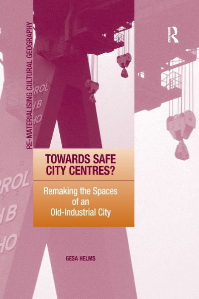 Towards Safe City Centres?: Remaking The Spaces Of An Old-Industrial City (Re-Materialising Cultural Geography)