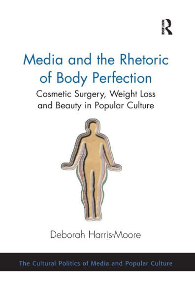 Media And The Rhetoric Of Body Perfection (Cultural Politics Of Media And Popular Culture)