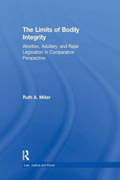 The Limits Of Bodily Integrity: Abortion, Adultery, And Rape Legislation In Comparative Perspective (Law, Justice, And Power)