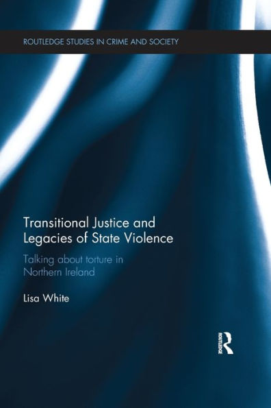 Transitional Justice And Legacies Of State Violence: Talking About Torture In Northern Ireland (Routledge Studies In Crime And Society)