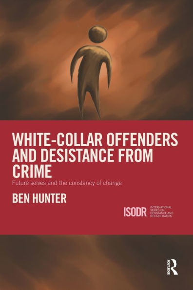 White-Collar Offenders And Desistance From Crime: Future Selves And The Constancy Of Change (International Series On Desistance And Rehabilitation)