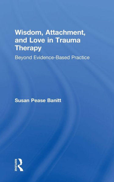Wisdom, Attachment, And Love In Trauma Therapy: Beyond Evidence-Based Practice