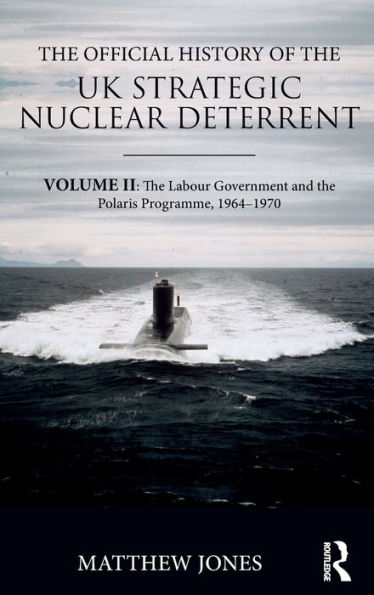 The Official History Of The Uk Strategic Nuclear Deterrent: Volume Ii: The Labour Government And The Polaris Programme, 1964-1970 (Government Official History Series)