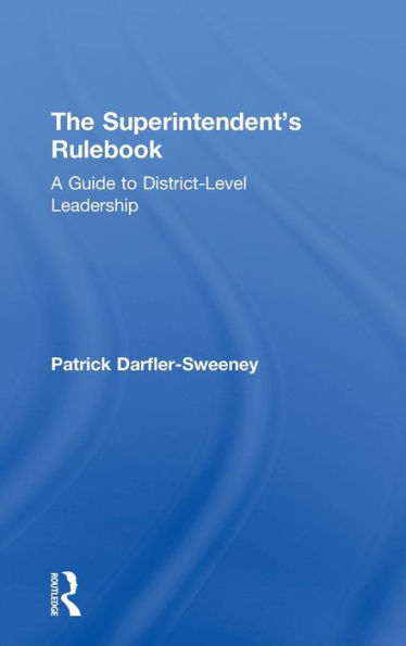 The Superintendent's Rulebook: A Guide To District-Level Leadership