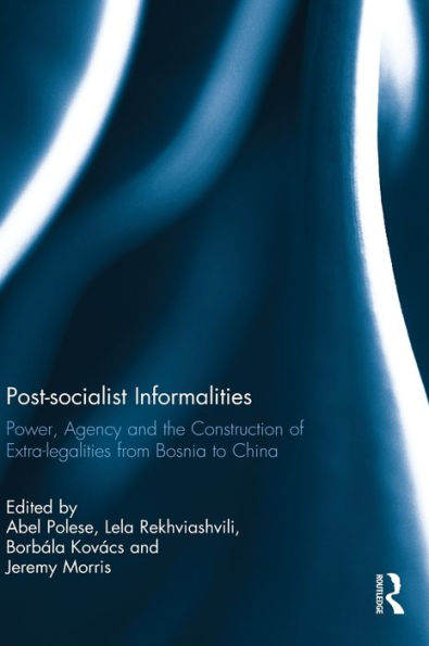 Post-Socialist Informalities: Power, Agency And The Construction Of Extra-Legalities From Bosnia To China
