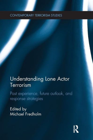 Understanding Lone Actor Terrorism: Past Experience, Future Outlook, And Response Strategies (Contemporary Terrorism Studies)