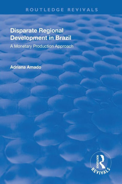 Disparate Regional Development In Brazil: A Monetary Production Approach (Routledge Revivals)