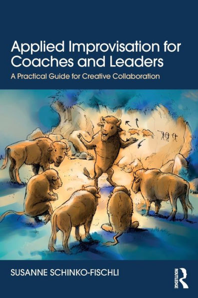 Applied Improvisation For Coaches And Leaders: A Practical Guide For Creative Collaboration