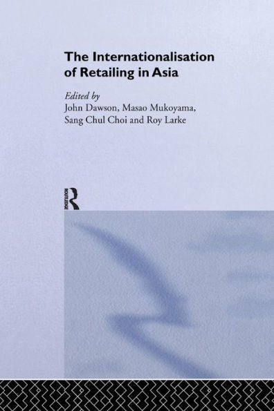 The Internationalisation Of Retailing In Asia (Routledge Advances In Asia-Pacific Business)