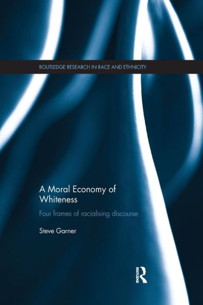 A Moral Economy Of Whiteness: Four Frames Of Racializing Discourse (Routledge Research In Race And Ethnicity)