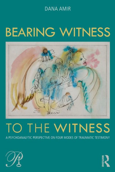 Bearing Witness To The Witness: A Psychoanalytic Perspective On Four Modes Of Traumatic Testimony (Psychoanalysis In A New Key Book Series)