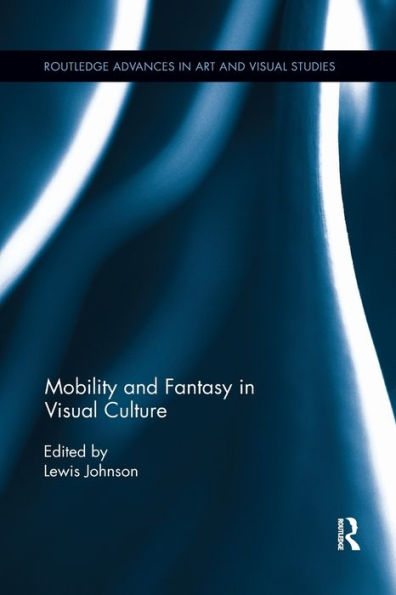 Mobility And Fantasy In Visual Culture (Routledge Advances In Art And Visual Studies)