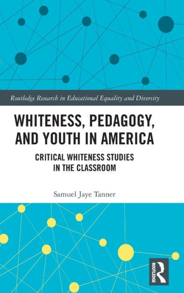 Whiteness, Pedagogy, And Youth In America: Critical Whiteness Studies In The Classroom (Routledge Research In Educational Equality And Diversity)