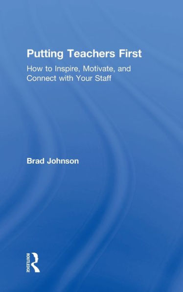 Putting Teachers First: How To Inspire, Motivate, And Connect With Your Staff