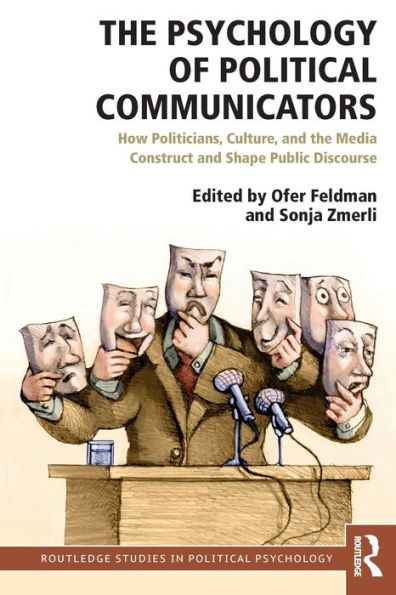 The Psychology Of Political Communicators: How Politicians, Culture, And The Media Construct And Shape Public Discourse (Routledge Studies In Political Psychology)