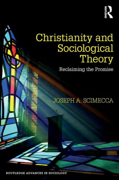 Christianity And Sociological Theory: Reclaiming The Promise (Routledge Advances In Sociology)