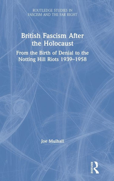 British Fascism After The Holocaust: From The Birth Of Denial To The Notting Hill Riots 1939?958 (Routledge Studies In Fascism And The Far Right)
