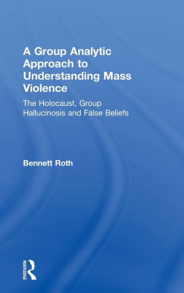 A Group Analytic Approach To Understanding Mass Violence: The Holocaust, Group Hallucinosis And False Beliefs