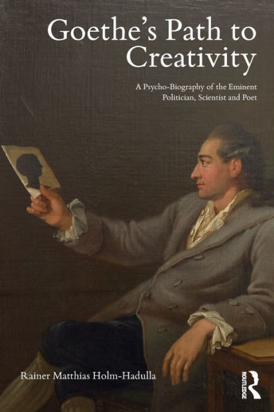 Goethe's Path To Creativity: A Psycho-Biography Of The Eminent Politician, Scientist And Poet