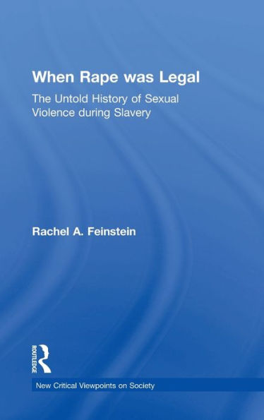 When Rape Was Legal: The Untold History Of Sexual Violence During Slavery (New Critical Viewpoints On Society)