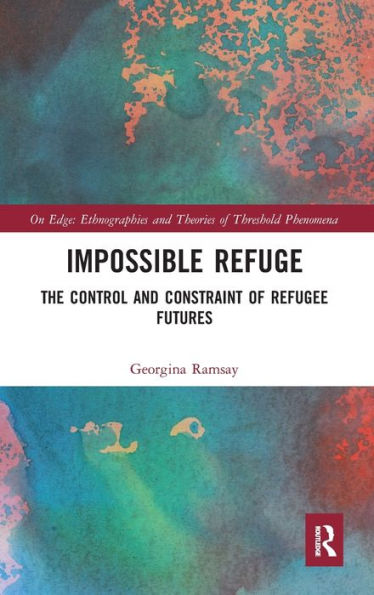 Impossible Refuge: The Control And Constraint Of Refugee Futures (On Edge: Ethnographies And Theories Of Threshold Phenomena)
