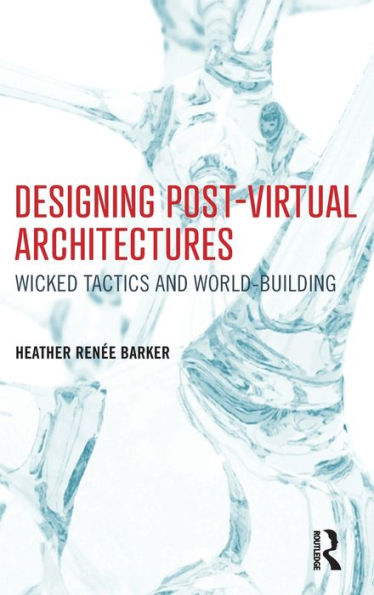 Designing Post-Virtual Architectures: Wicked Tactics And World-Building