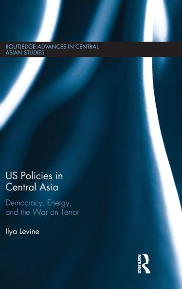 Us Policies In Central Asia: Democracy, Energy And The War On Terror (Routledge Advances In Central Asian Studies)