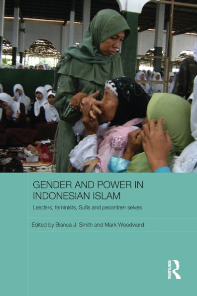 Gender And Power In Indonesian Islam: Leaders, Feminists, Sufis And Pesantren Selves (Asaa Women In Asia Series)