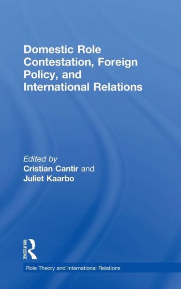Domestic Role Contestation, Foreign Policy, And International Relations (Role Theory And International Relations)