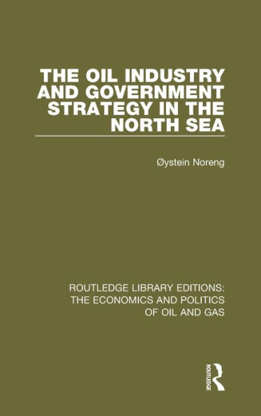 The Oil Industry And Government Strategy In The North Sea (Routledge Library Editions: The Economics And Politics Of Oil And Gas)