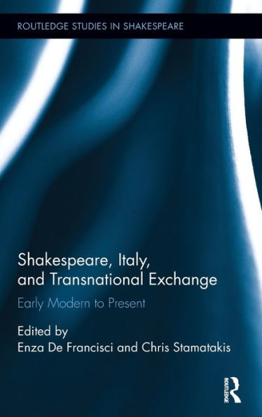 Shakespeare, Italy, And Transnational Exchange: Early Modern To Present (Routledge Studies In Shakespeare)