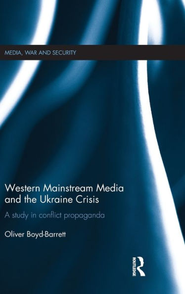 Western Mainstream Media And The Ukraine Crisis: A Study In Conflict Propaganda (Media, War And Security)