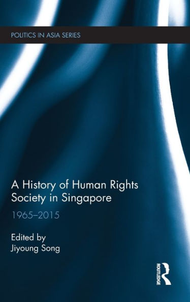 A History Of Human Rights Society In Singapore: 1965-2015 (Politics In Asia)