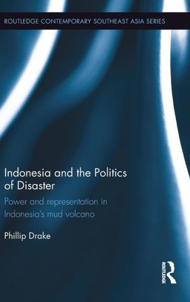 Indonesia And The Politics Of Disaster: Power And Representation In Indonesia's Mud Volcano (Routledge Contemporary Southeast Asia Series)