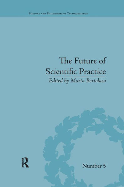 The Future Of Scientific Practice: 'Bio-Techno-Logos' (History And Philosophy Of Technoscience)