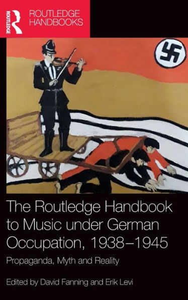 The Routledge Handbook To Music Under German Occupation, 1938-1945: Propaganda, Myth And Reality (Routledge Music Handbooks)