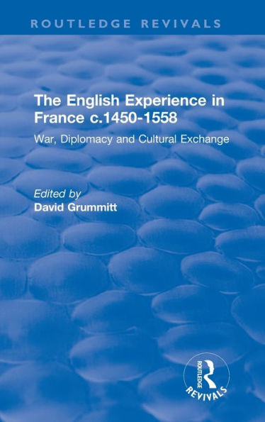 The English Experience In France C.1450-1558: War, Diplomacy And Cultural Exchange (Routledge Revivals)