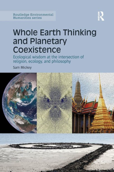Whole Earth Thinking And Planetary Coexistence: Ecological Wisdom At The Intersection Of Religion, Ecology, And Philosophy (Routledge Environmental Humanities)