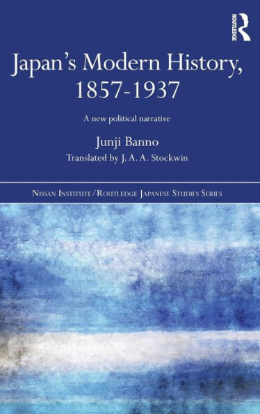 Japan's Modern History, 1857-1937: A New Political Narrative (Nissan Institute/Routledge Japanese Studies)