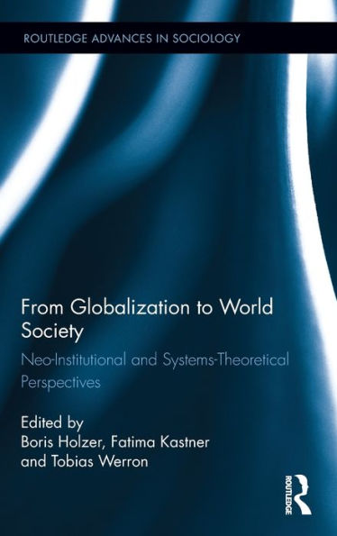 From Globalization To World Society: Neo-Institutional And Systems-Theoretical Perspectives (Routledge Advances In Sociology)